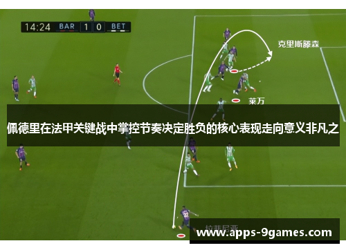 佩德里在法甲关键战中掌控节奏决定胜负的核心表现走向意义非凡之