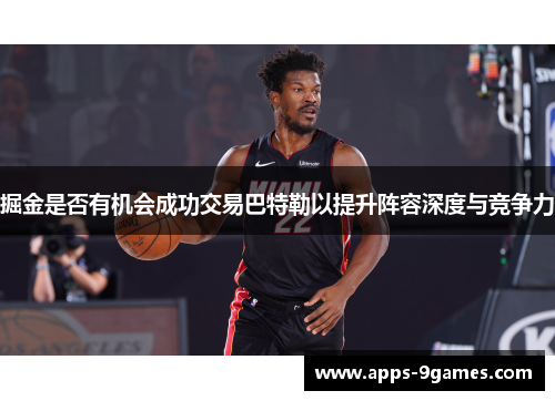 掘金是否有机会成功交易巴特勒以提升阵容深度与竞争力