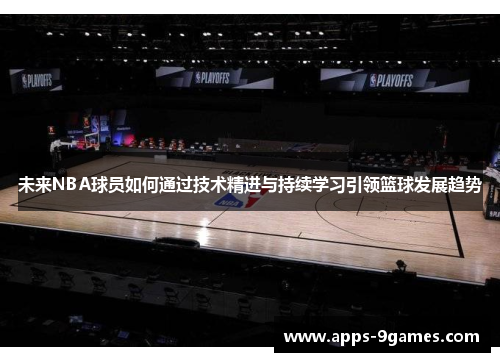 未来NBA球员如何通过技术精进与持续学习引领篮球发展趋势