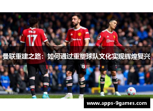 曼联重建之路：如何通过重塑球队文化实现辉煌复兴