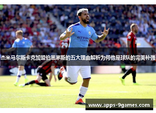 杰米马尔斯卡克加盟伯恩茅斯的五大理由解析为何他是球队的完美补强