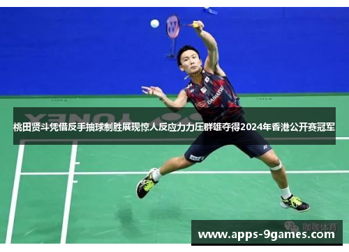 桃田贤斗凭借反手抽球制胜展现惊人反应力力压群雄夺得2024年香港公开赛冠军 桃田贤斗凭借反手抽球制胜展现惊人反应力力压群雄夺得2024年香港公开赛冠军