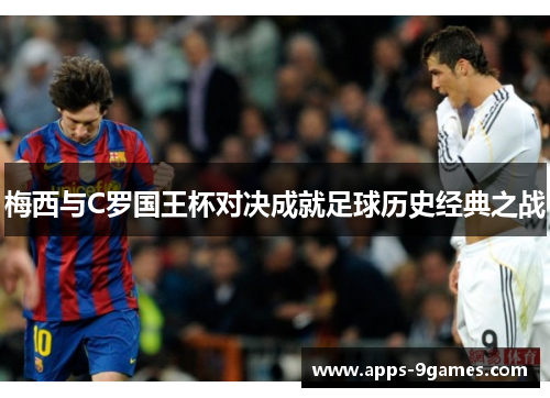 梅西与C罗国王杯对决成就足球历史经典之战