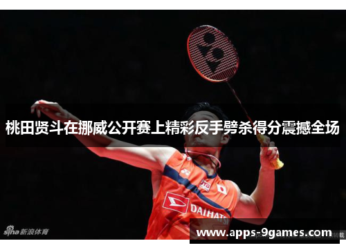 桃田贤斗在挪威公开赛上精彩反手劈杀得分震撼全场