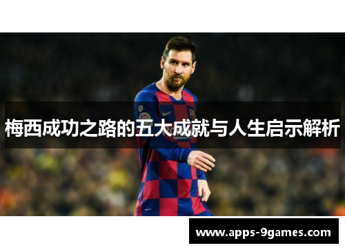 梅西成功之路的五大成就与人生启示解析
