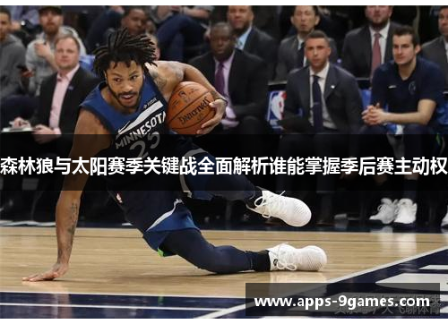 森林狼与太阳赛季关键战全面解析谁能掌握季后赛主动权 森林狼与太阳赛季关键战全面解析谁能掌握季后赛主动权