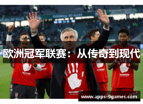 欧洲冠军联赛:从传奇到现代 欧洲冠军联赛:从传奇到现代