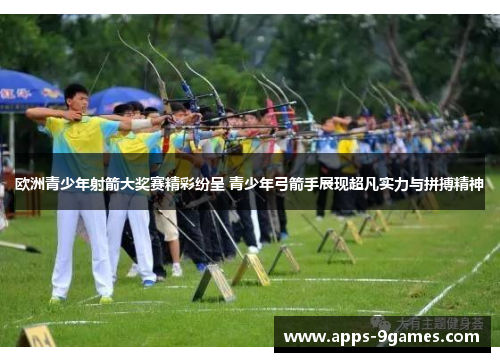 欧洲青少年射箭大奖赛精彩纷呈 青少年弓箭手展现超凡实力与拼搏精神