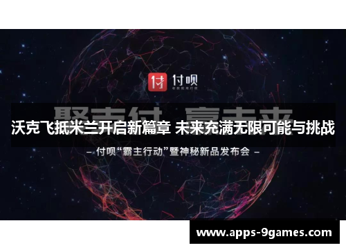 沃克飞抵米兰开启新篇章 未来充满无限可能与挑战 沃克飞抵米兰开启新篇章 未来充满无限可能与挑战