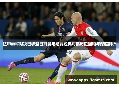 法甲巅峰对决巴黎圣日耳曼与马赛经典对抗历史回顾与深度剖析