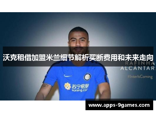 沃克租借加盟米兰细节解析买断费用和未来走向