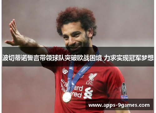 波切蒂诺誓言带领球队突破欧战困境 力求实现冠军梦想