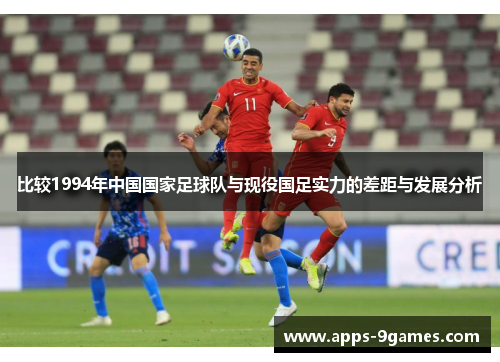 比较1994年中国国家足球队与现役国足实力的差距与发展分析