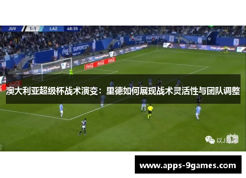 澳大利亚超级杯战术演变：里德如何展现战术灵活性与团队调整