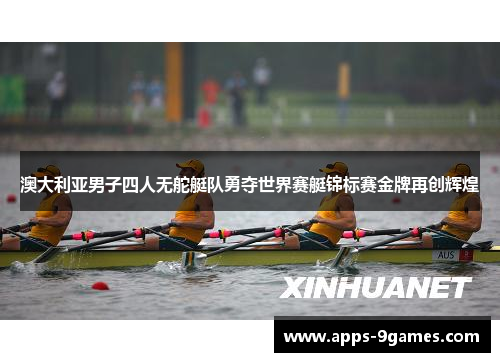 澳大利亚男子四人无舵艇队勇夺世界赛艇锦标赛金牌再创辉煌