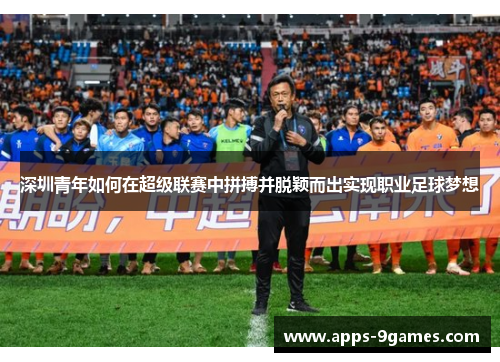 深圳青年如何在超级联赛中拼搏并脱颖而出实现职业足球梦想
